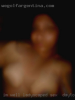I'm well sex in Dayton, OH ladyscaped and smooth.