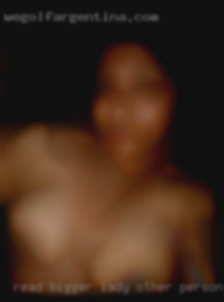 Read bigger lady but not other person sex overly so.